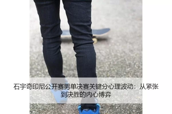 shi-yu-qi-yin-ni-gong-kai-sai-nan-dan-jue-sai-guan-jian-fen-xin-li-bo-dong-cong-jin-zhang-dao-jue-sheng-de-nei-xin-bo-yi-1-439.jpg